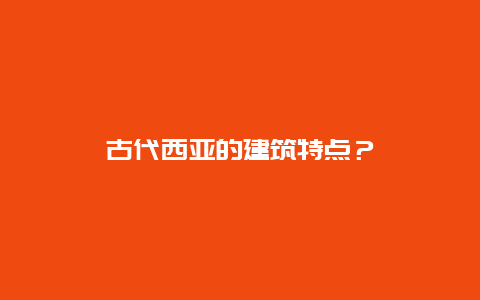 古代西亚的建筑特点？