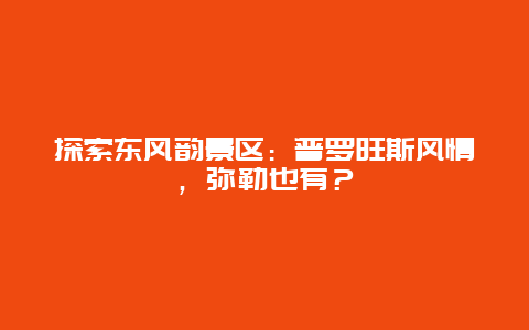 探索东风韵景区：普罗旺斯风情，弥勒也有？