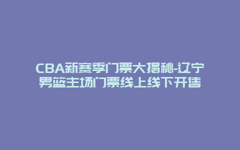 CBA新赛季门票大揭秘-辽宁男篮主场门票线上线下开售