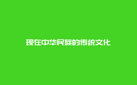 现在中华民族的传统文化