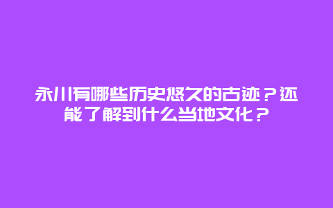 永川有哪些历史悠久的古迹？还能了解到什么当地文化？
