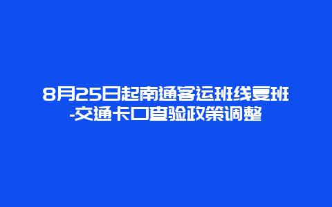 8月25日起南通客运班线复班-交通卡口查验政策调整