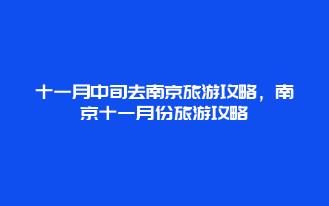 十一月中旬去南京旅游攻略，南京十一月份旅游攻略