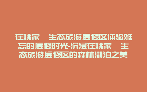 在姚家峪生态旅游度假区体验难忘的度假时光-沉浸在姚家峪生态旅游度假区的森林湖泊之美