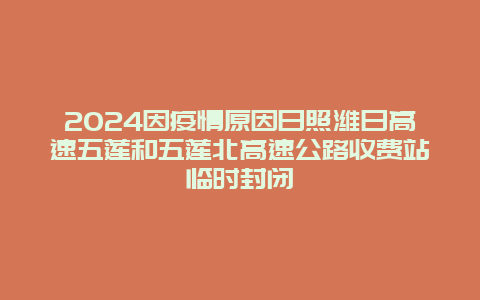 2024因疫情原因日照潍日高速五莲和五莲北高速公路收费站临时封闭