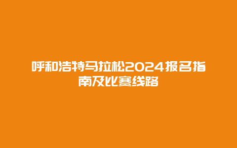 呼和浩特马拉松2024报名指南及比赛线路