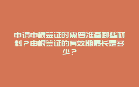 申请申根签证时需要准备哪些材料？申根签证的有效期最长是多少？