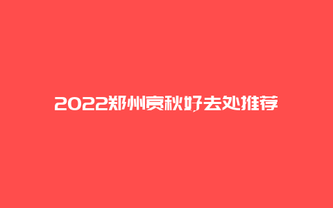 2022郑州赏秋好去处推荐