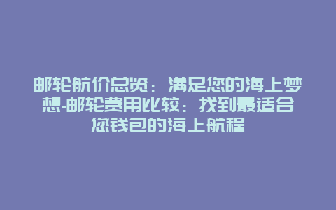 邮轮航价总览：满足您的海上梦想-邮轮费用比较：找到最适合您钱包的海上航程