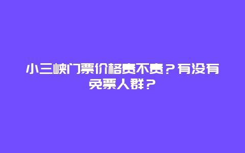 小三峡门票价格贵不贵？有没有免票人群？
