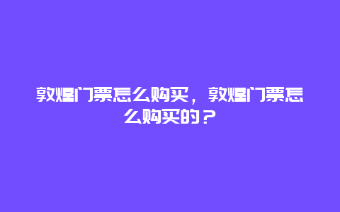 敦煌门票怎么购买，敦煌门票怎么购买的？