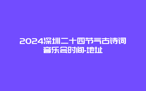 2024深圳二十四节气古诗词音乐会时间-地址