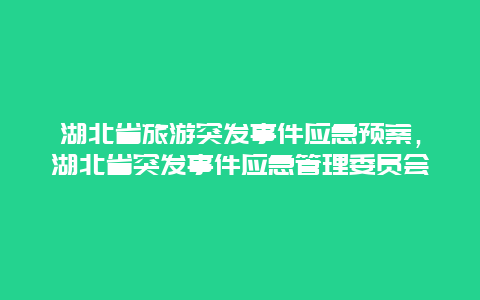 湖北省旅游突发事件应急预案，湖北省突发事件应急管理委员会