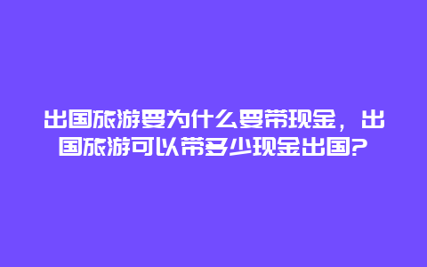 出国旅游要为什么要带现金，出国旅游可以带多少现金出国?