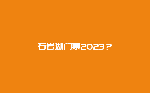 石岩湖门票2023？