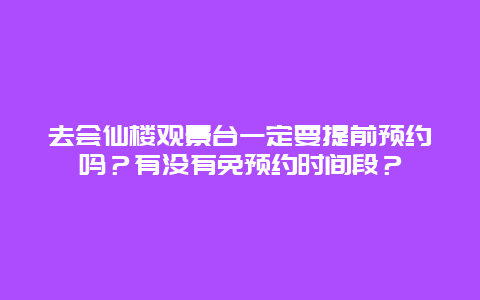 去会仙楼观景台一定要提前预约吗？有没有免预约时间段？