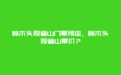 樟木头观音山门票预定，樟木头观音山票价？