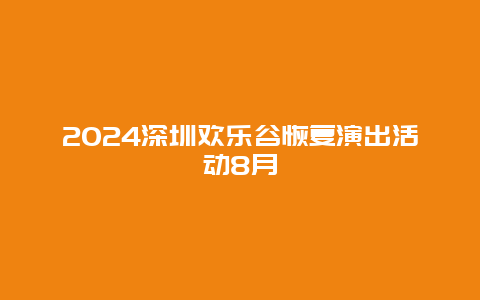2024深圳欢乐谷恢复演出活动8月