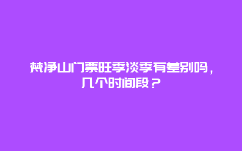 梵净山门票旺季淡季有差别吗，几个时间段？