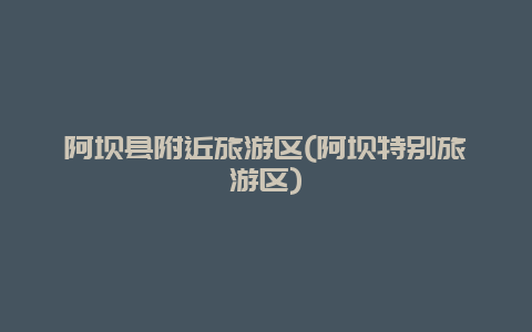 阿坝县附近旅游区(阿坝特别旅游区)