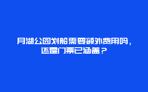 月湖公园划船需要额外费用吗，还是门票已涵盖？