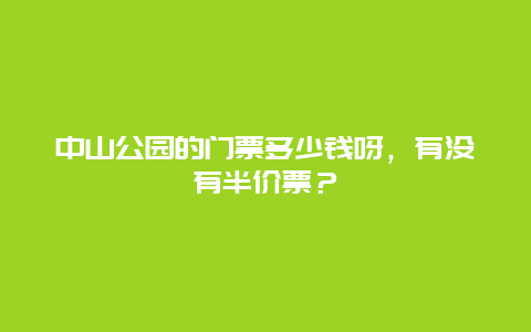 中山公园的门票多少钱呀，有没有半价票？