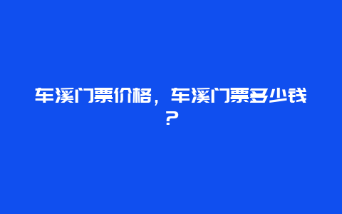 车溪门票价格，车溪门票多少钱？
