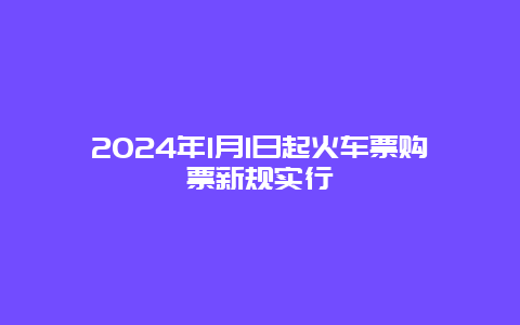 2024年1月1日起火车票购票新规实行