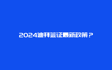 2024迪拜签证最新政策？