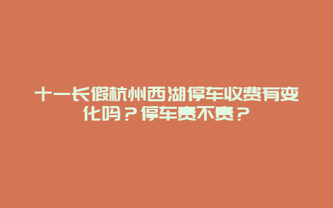 十一长假杭州西湖停车收费有变化吗？停车贵不贵？