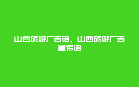 山西旅游广告语，山西旅游广告宣传语