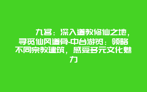 崆峒九宫：深入道教修仙之地，寻觅仙风道骨-中台游览：领略不同宗教建筑，感受多元文化魅力