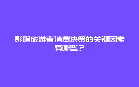 影响旅游者消费决策的关键因素有哪些？