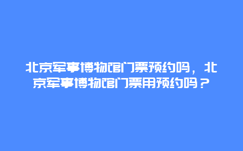 北京军事博物馆门票预约吗，北京军事博物馆门票用预约吗？