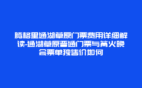 腾格里通湖草原门票费用详细解读-通湖草原普通门票与篝火晚会票单独售价如何