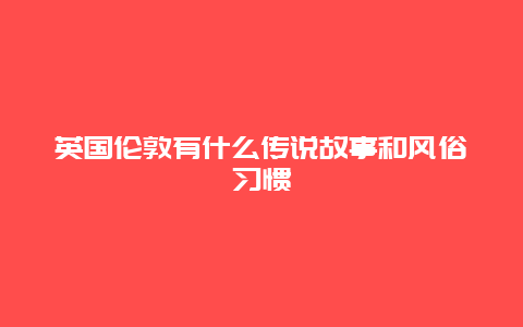 英国伦敦有什么传说故事和风俗习惯