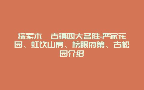 探索木渎古镇四大名胜-严家花园、虹饮山房、榜眼府第、古松园介绍