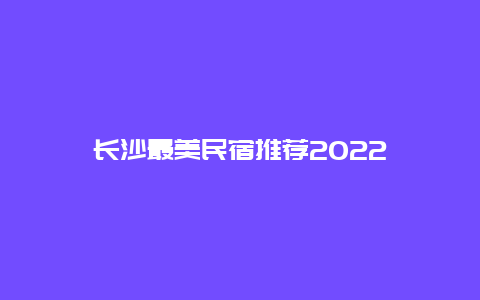 长沙最美民宿推荐2022