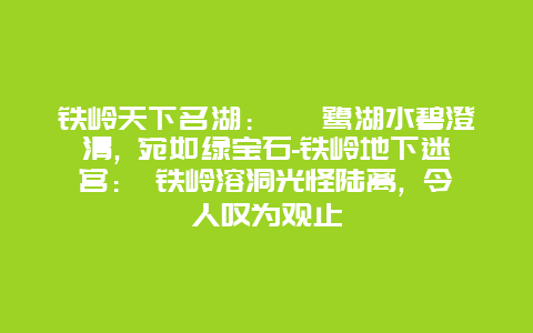 铁岭天下名湖： 鴜鹭湖水碧澄清, 宛如绿宝石-铁岭地下迷宫： 铁岭溶洞光怪陆离, 令人叹为观止
