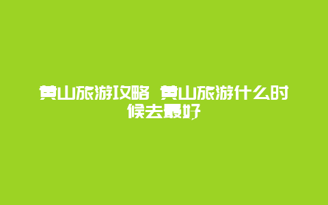 黄山旅游攻略 黄山旅游什么时候去最好