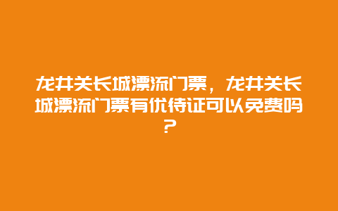 龙井关长城漂流门票，龙井关长城漂流门票有优待证可以免费吗？