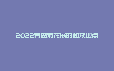 2022青岛菊花展时间及地点