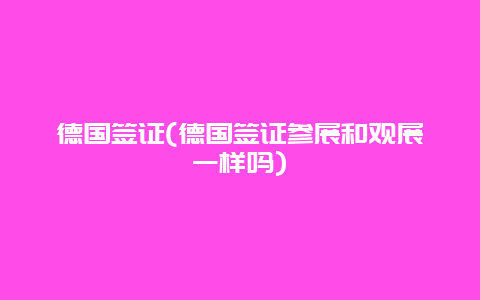 德国签证(德国签证参展和观展一样吗)