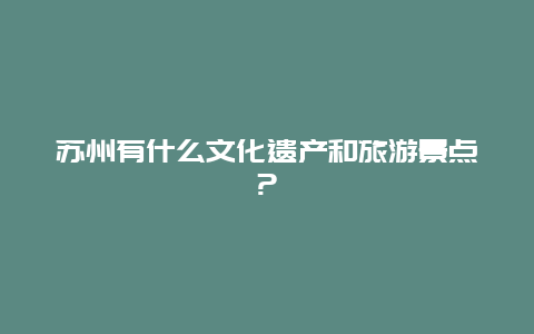 苏州有什么文化遗产和旅游景点?