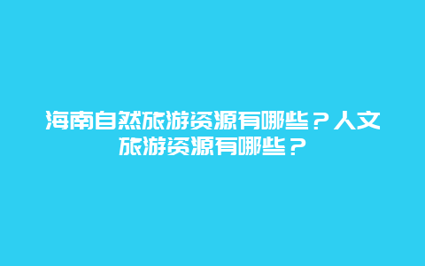 海南自然旅游资源有哪些？人文旅游资源有哪些？