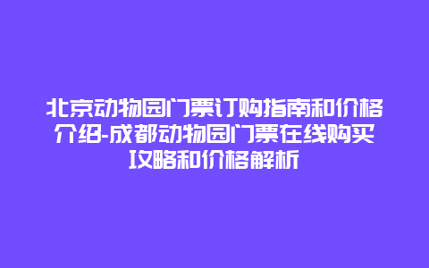 北京动物园门票订购指南和价格介绍-成都动物园门票在线购买攻略和价格解析