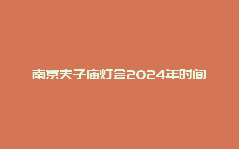 南京夫子庙灯会2024年时间