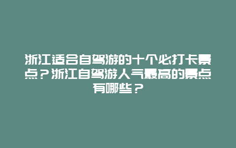 浙江适合自驾游的十个必打卡景点？浙江自驾游人气最高的景点有哪些？