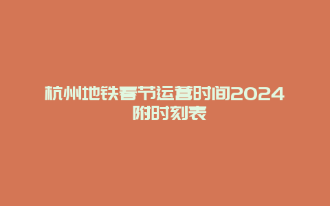 杭州地铁春节运营时间2024 附时刻表