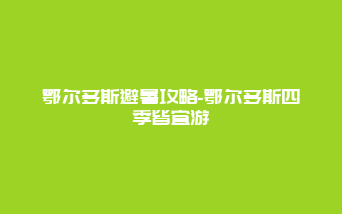 鄂尔多斯避暑攻略-鄂尔多斯四季皆宜游